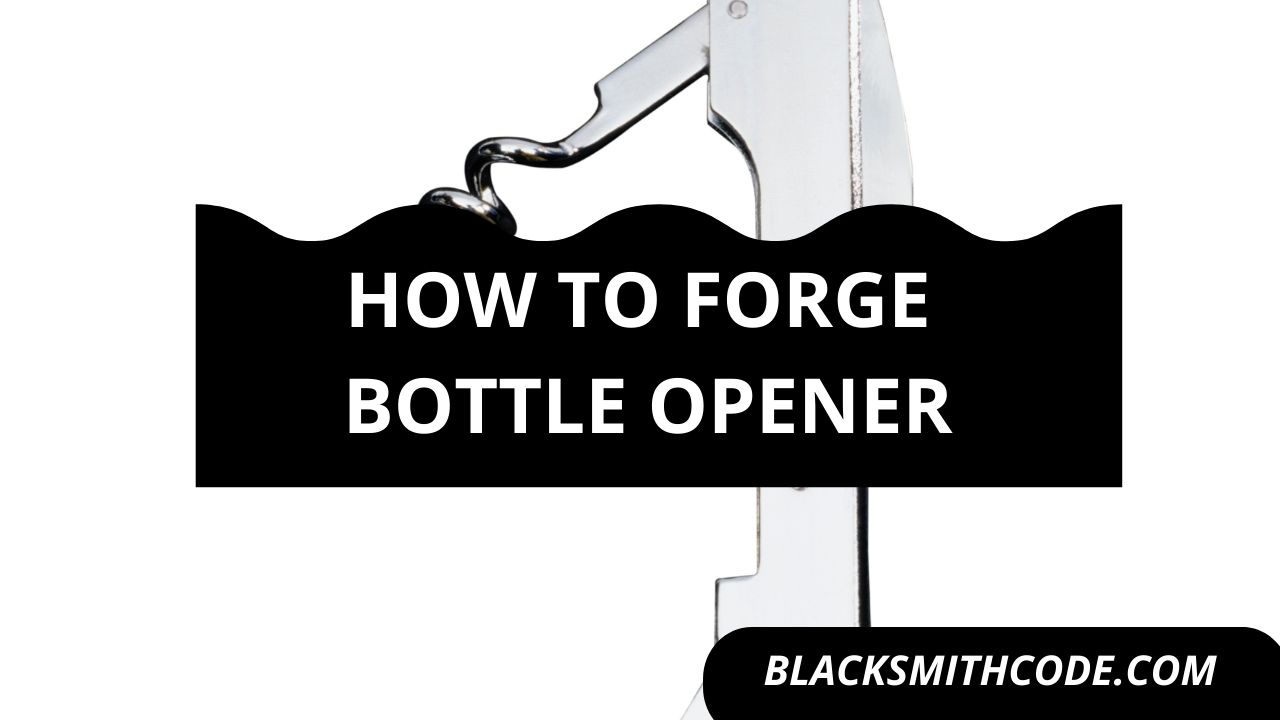 How to Forge Bottle Opener