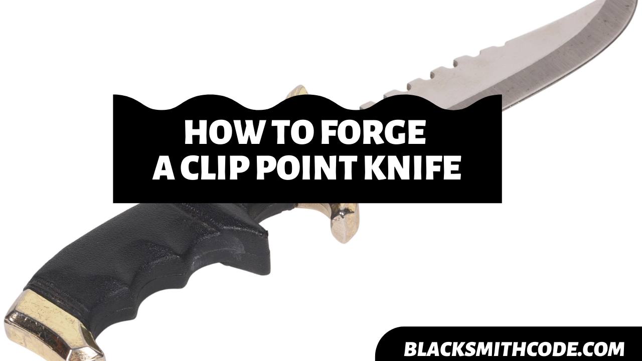 How to Forge a Clip Point Knife