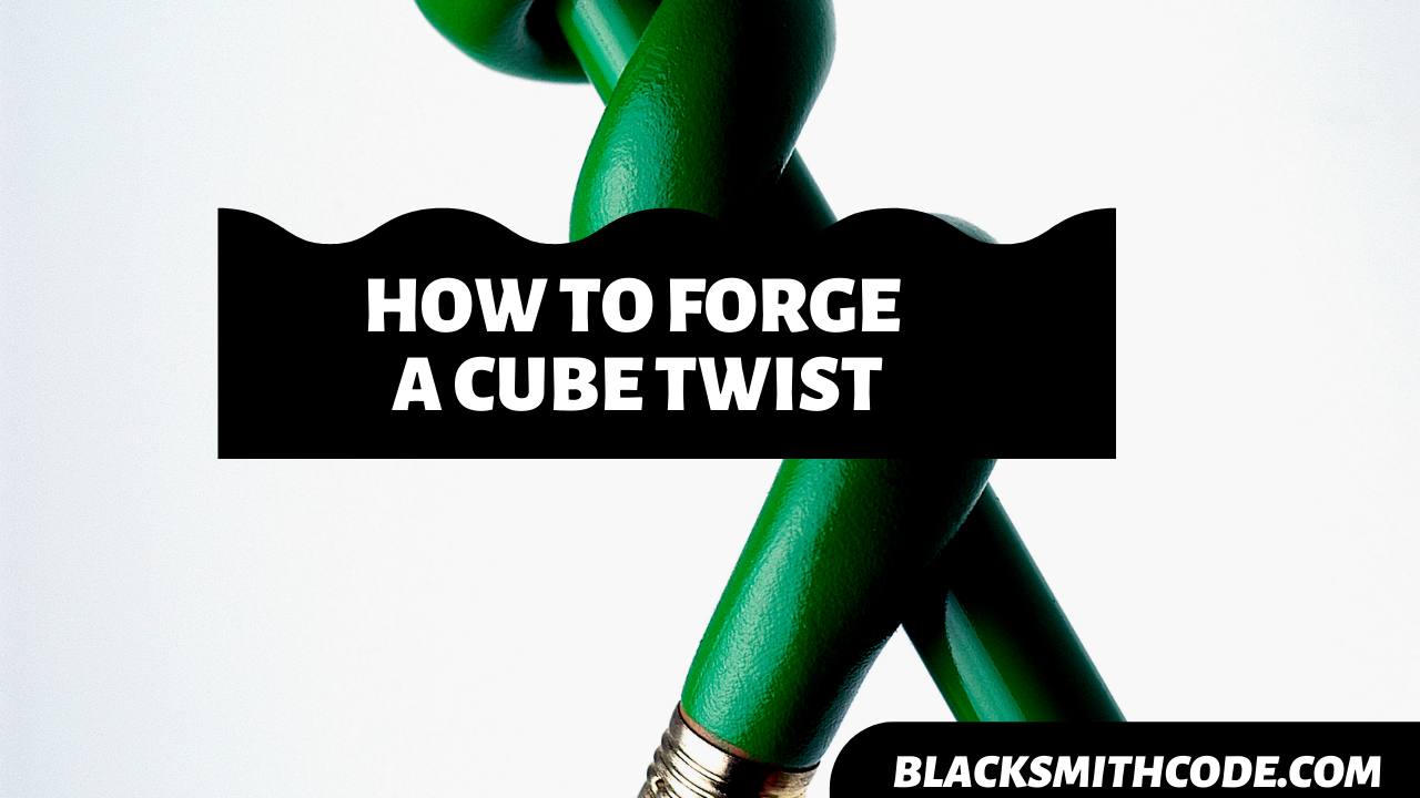 How to Forge a Cube Twist