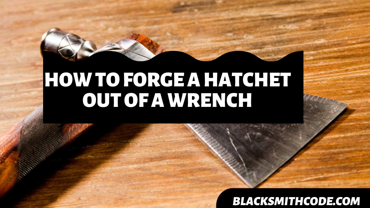 How to Forge a Hatchet Out of a Wrench